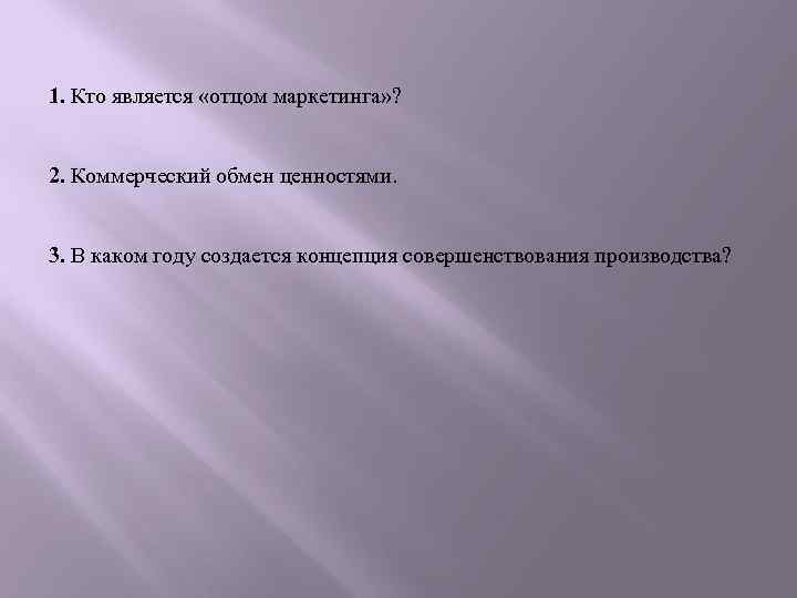 1. Кто является «отцом маркетинга» ? 2. Коммерческий обмен ценностями. 3. В каком году