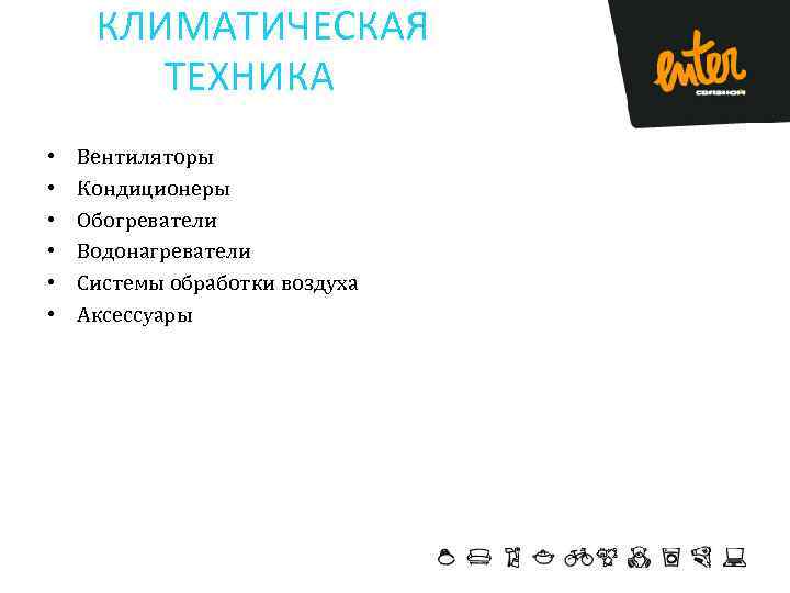 КЛИМАТИЧЕСКАЯ ТЕХНИКА • • • Вентиляторы Кондиционеры Обогреватели Водонагреватели Системы обработки воздуха Аксессуары 