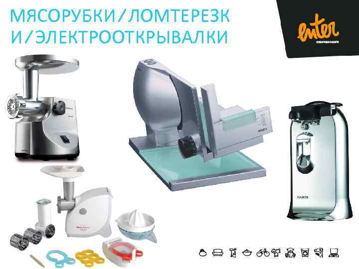 МЯСОРУБКИ/ЛОМТЕРЕЗК И/ЭЛЕКТРООТКРЫВАЛКИ 