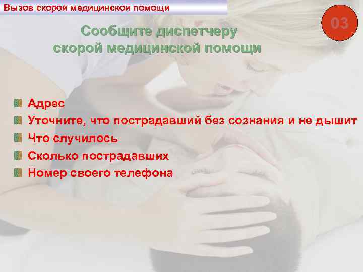 Вызов скорой медицинской помощи Сообщите диспетчеру скорой медицинской помощи 03 Адрес Уточните, что пострадавший