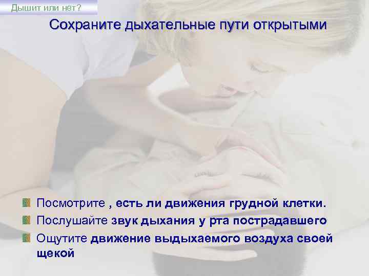 Дышит или нет? Сохраните дыхательные пути открытыми Посмотрите , есть ли движения грудной клетки.