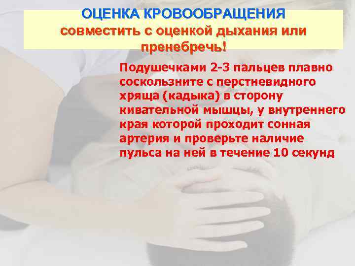 ОЦЕНКА КРОВООБРАЩЕНИЯ совместить с оценкой дыхания или пренебречь! Подушечками 2 -3 пальцев плавно соскользните