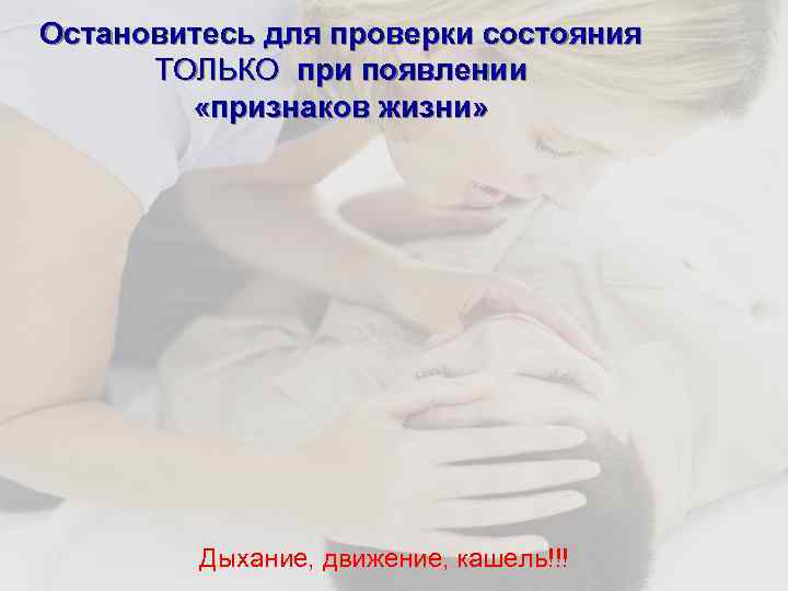 Остановитесь для проверки состояния ТОЛЬКО при появлении «признаков жизни» Дыхание, движение, кашель!!! 
