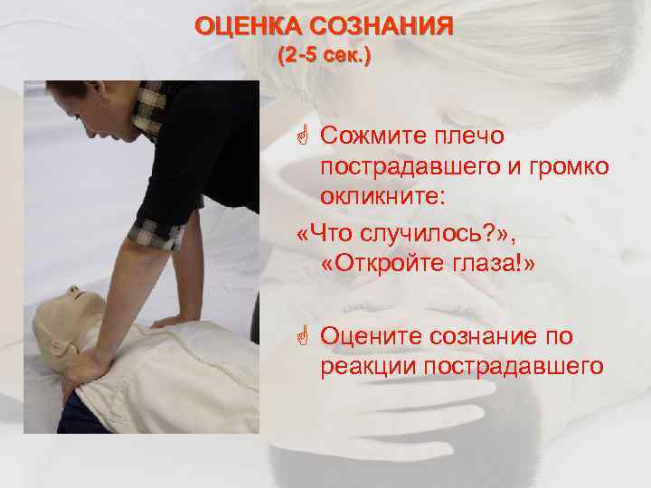 ОЦЕНКА СОЗНАНИЯ (2 -5 сек. ) G Сожмите плечо пострадавшего и громко окликните: «Что