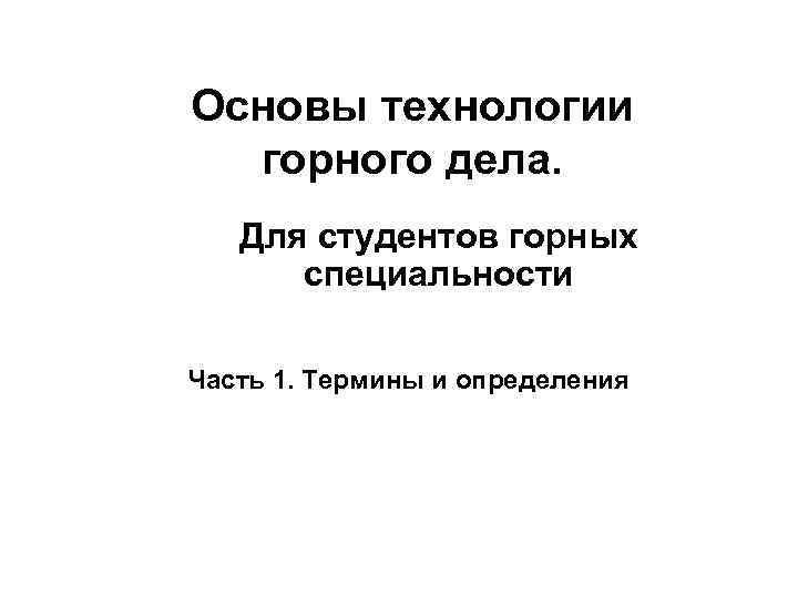 Основы технологии горного дела. Для студентов горных специальности Часть 1. Термины и определения 