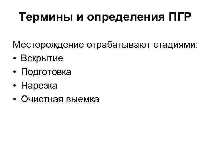 Термины и определения ПГР Месторождение отрабатывают стадиями: • Вскрытие • Подготовка • Нарезка •