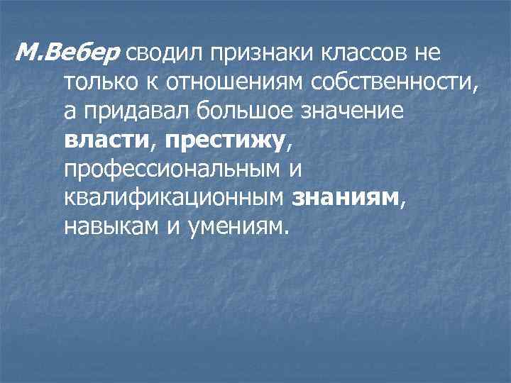 М. Вебер сводил признаки классов не только к отношениям собственности, а придавал большое значение