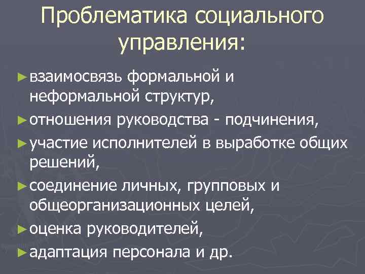 Проблематика социального управления: ► взаимосвязь формальной и неформальной структур, ► отношения руководства - подчинения,