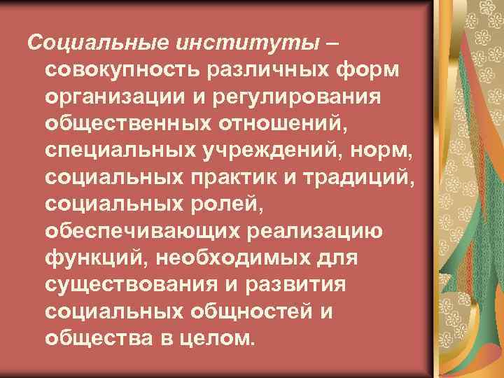 Социальные институты – совокупность различных форм организации и регулирования общественных отношений, специальных учреждений, норм,