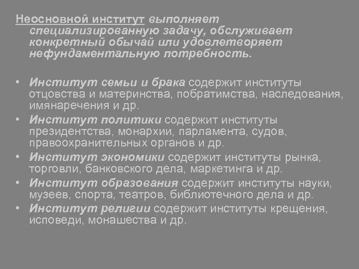 Неосновной институт выполняет специализированную задачу, обслуживает конкретный обычай или удовлетворяет нефундаментальную потребность. • Институт