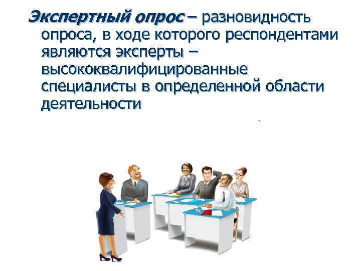 Экспертный опрос – разновидность опроса, в ходе которого респондентами являются эксперты – высококвалифицированные специалисты