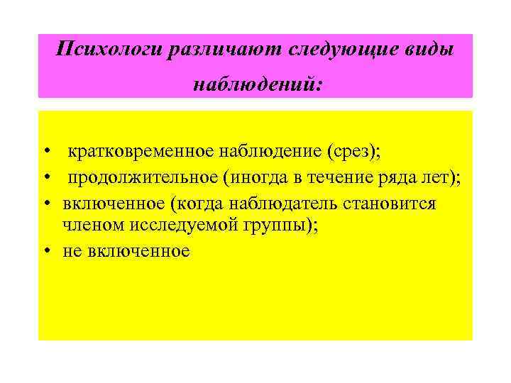 Психологи различают следующие виды наблюдений: • кратковременное наблюдение (срез); • продолжительное (иногда в течение