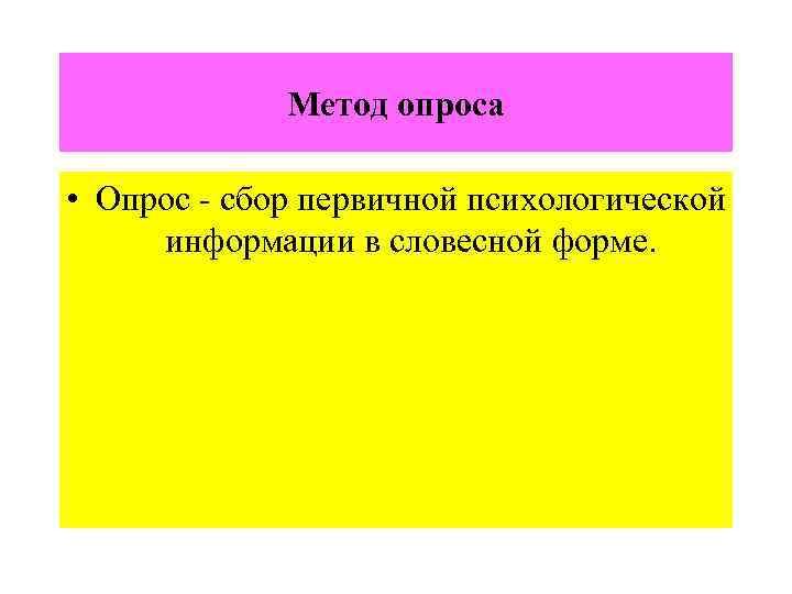 Метод опроса • Опрос - сбор первичной психологической информации в словесной форме. 