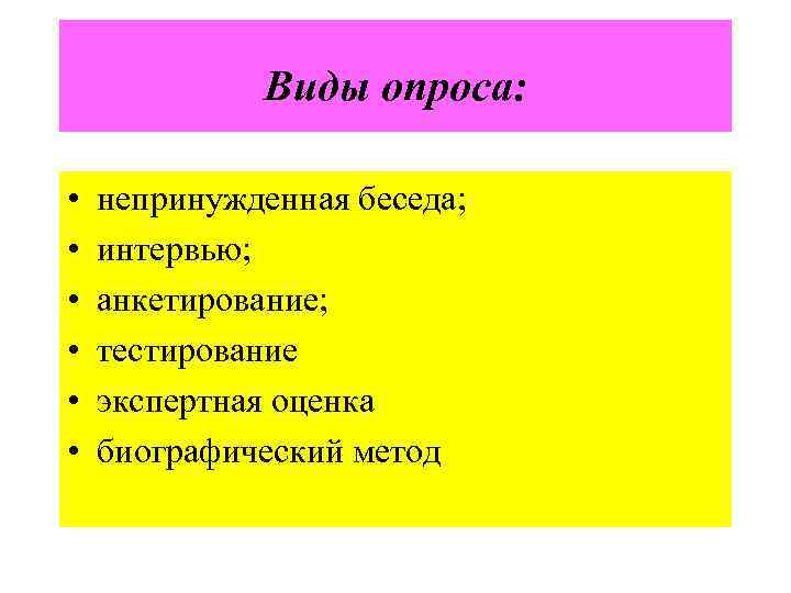 Виды опроса: • • • непринужденная беседа; интервью; анкетирование; тестирование экспертная оценка биографический метод