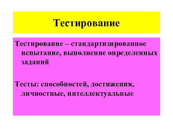 Тестирование – стандартизированное испытание, выполнение определенных заданий Тесты: способностей, достижения, личностные, интеллектуальные 