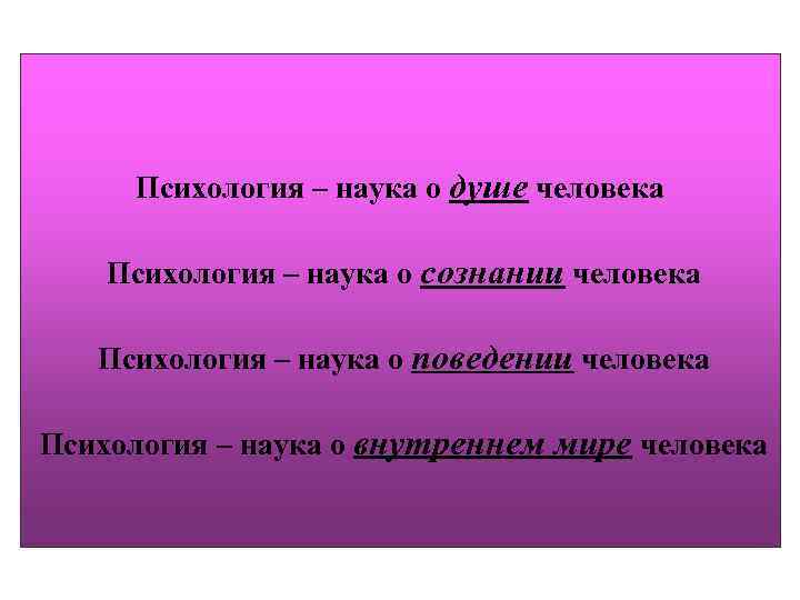 Психология – наука о душе человека Психология – наука о сознании человека Психология –