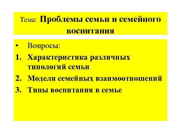 Тема: Проблемы семьи и семейного воспитания • Вопросы: 1. Характеристика различных типологий семьи 2.