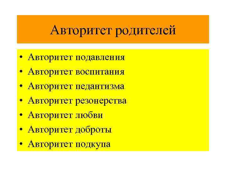 Авторитет родителей • • Авторитет подавления Авторитет воспитания Авторитет педантизма Авторитет резонерства Авторитет любви