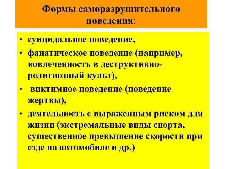 Формы саморазрушительного поведения: • суицидальное поведение, • фанатическое поведение (например, вовлеченность в деструктивнорелигиозный культ),