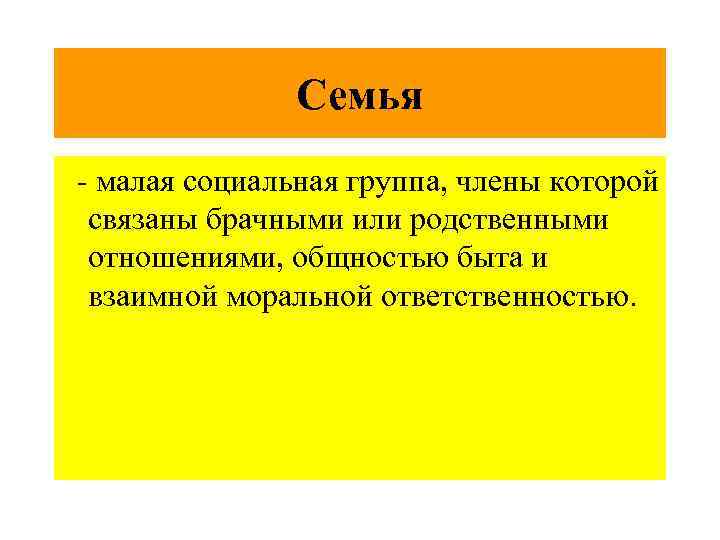 Семья - малая социальная группа, члены которой связаны брачными или родственными отношениями, общностью быта