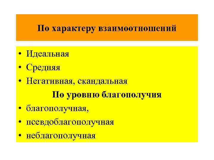 По характеру взаимоотношений • Идеальная • Средняя • Негативная, скандальная По уровню благополучия •