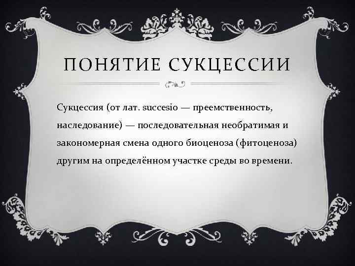 ПОНЯТИЕ СУКЦЕССИИ Сукцессия (от лат. succesio — преемственность, наследование) — последовательная необратимая и закономерная