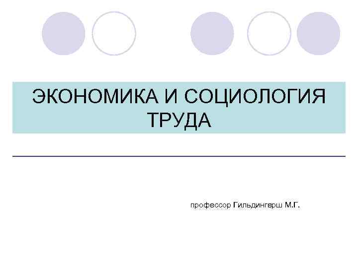 ЭКОНОМИКА И СОЦИОЛОГИЯ ТРУДА профессор Гильдингерш М. Г. 