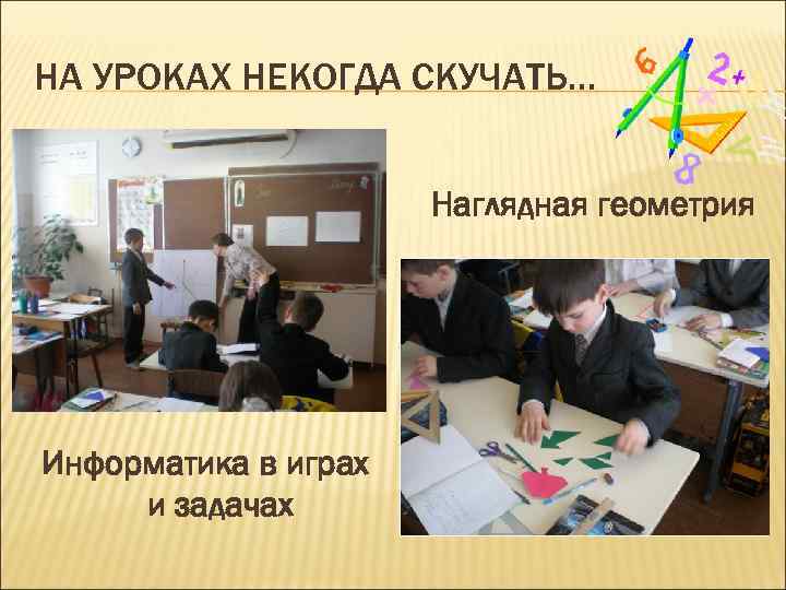 НА УРОКАХ НЕКОГДА СКУЧАТЬ… Наглядная геометрия Информатика в играх и задачах 