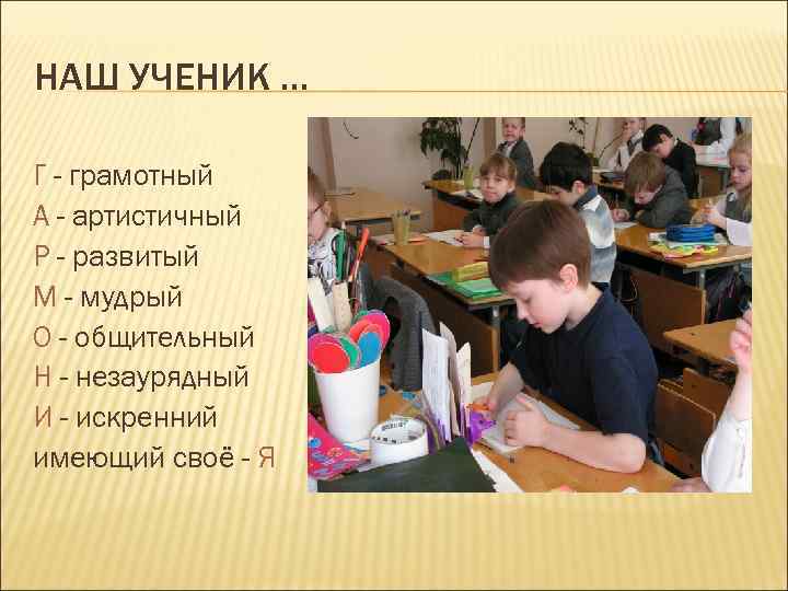НАШ УЧЕНИК … Г - грамотный А - артистичный Р - развитый М -