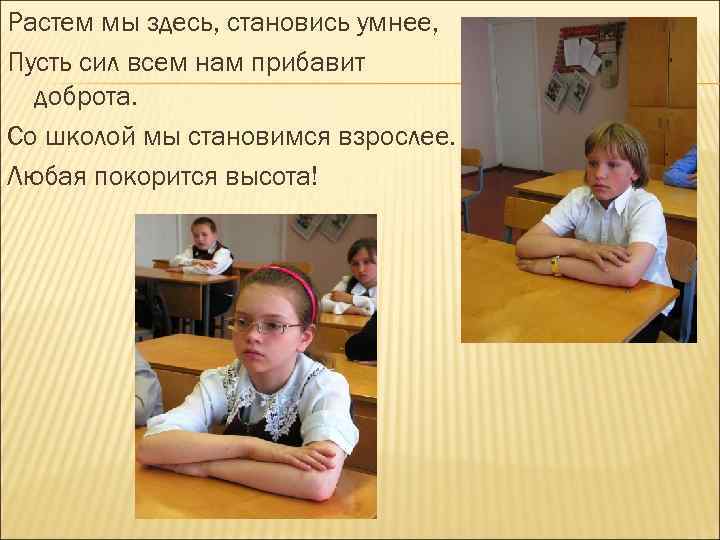 Растем мы здесь, становись умнее, Пусть сил всем нам прибавит доброта. Со школой мы