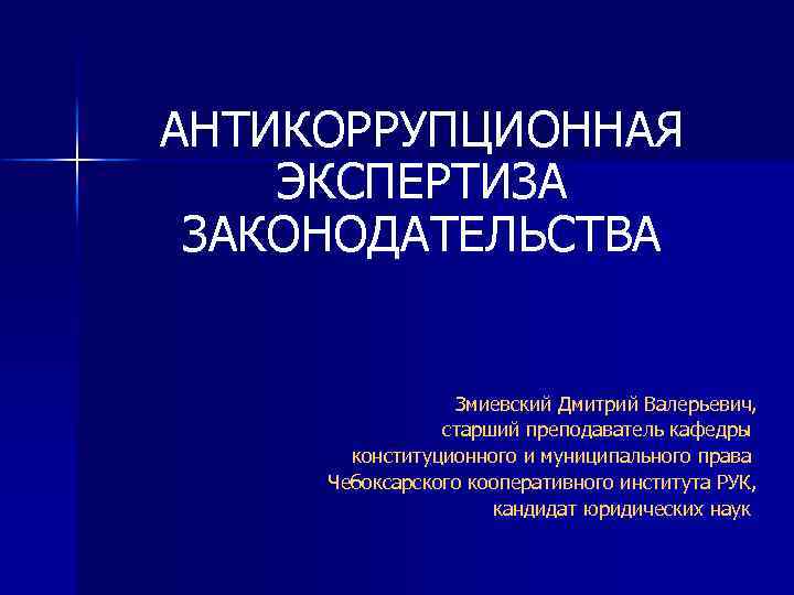 АНТИКОРРУПЦИОННАЯ ЭКСПЕРТИЗА ЗАКОНОДАТЕЛЬСТВА Змиевский Дмитрий Валерьевич, старший преподаватель кафедры конституционного и муниципального права Чебоксарского