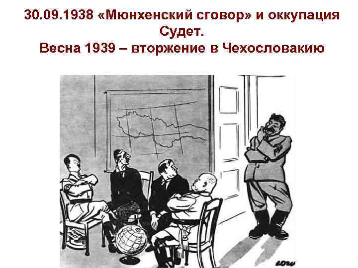 30. 09. 1938 «Мюнхенский сговор» и оккупация Судет. . Весна 1939 – вторжение в