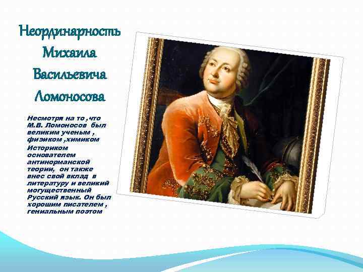 Неординарность Михаила Васильевича Ломоносова Несмотря на то , что М. В. Ломоносов был великим