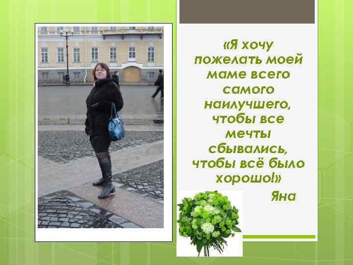  «Я хочу пожелать моей маме всего самого наилучшего, чтобы все мечты сбывались, чтобы