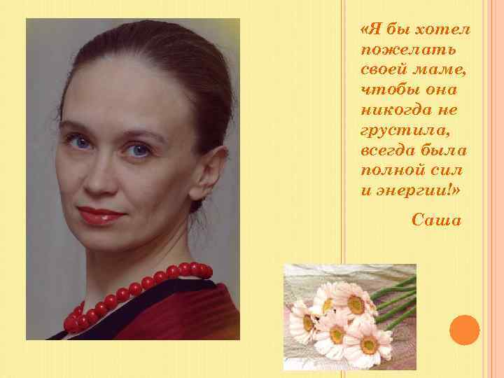  «Я бы хотел пожелать своей маме, чтобы она никогда не грустила, всегда была