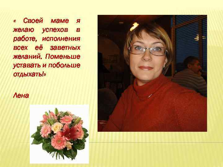  « Своей маме я желаю успехов в работе, исполнения всех её заветных желаний.