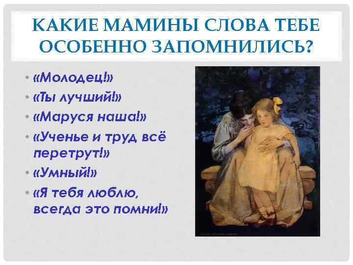 КАКИЕ МАМИНЫ СЛОВА ТЕБЕ ОСОБЕННО ЗАПОМНИЛИСЬ? • «Молодец!» • «Ты лучший!» • «Маруся наша!»