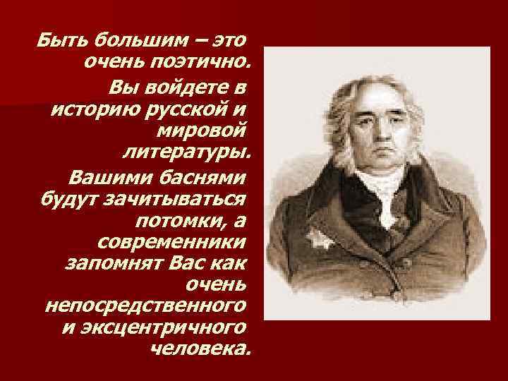 Быть большим – это очень поэтично. Вы войдете в историю русской и мировой литературы.