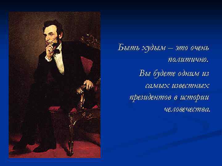 Быть худым – это очень политично. Вы будете одним из самых известных президентов в