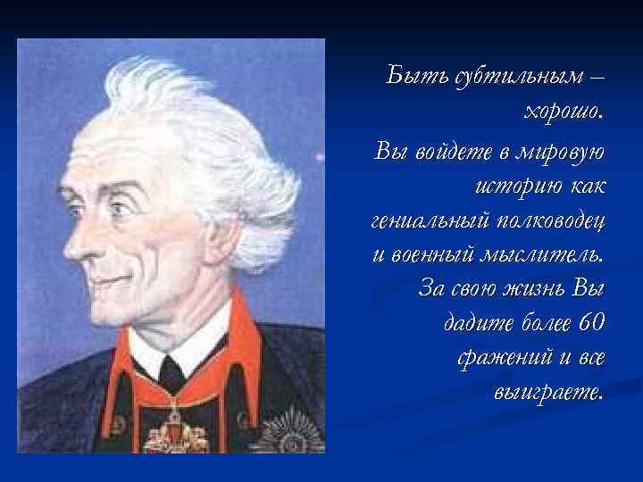 Быть субтильным – хорошо. Вы войдете в мировую историю как гениальный полководец и военный