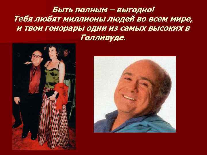 Быть полным – выгодно! Тебя любят миллионы людей во всем мире, и твои гонорары