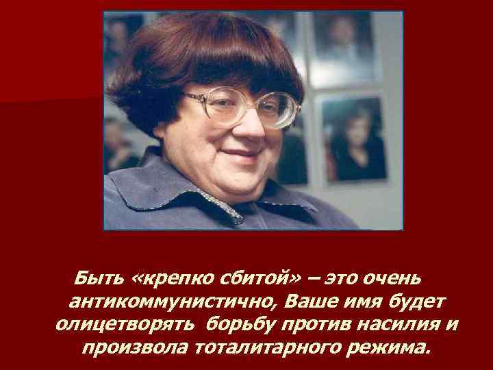 Быть «крепко сбитой» – это очень антикоммунистично, Ваше имя будет олицетворять борьбу против насилия