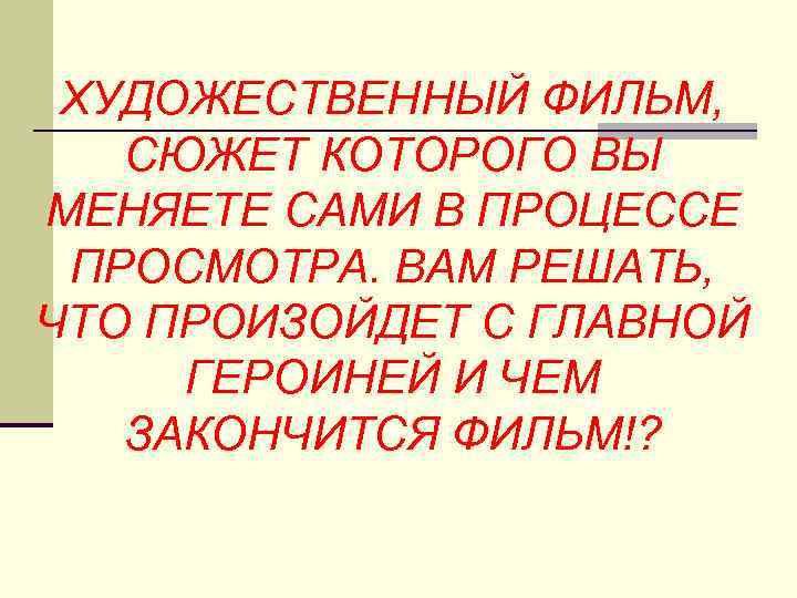 ХУДОЖЕСТВЕННЫЙ ФИЛЬМ, СЮЖЕТ КОТОРОГО ВЫ МЕНЯЕТЕ САМИ В ПРОЦЕССЕ ПРОСМОТРА. ВАМ РЕШАТЬ, ЧТО ПРОИЗОЙДЕТ