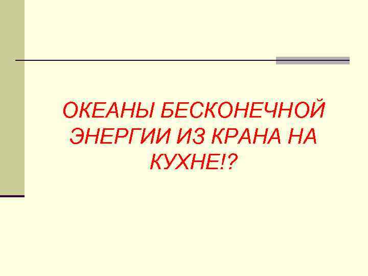 ОКЕАНЫ БЕСКОНЕЧНОЙ ЭНЕРГИИ ИЗ КРАНА НА КУХНЕ!? 