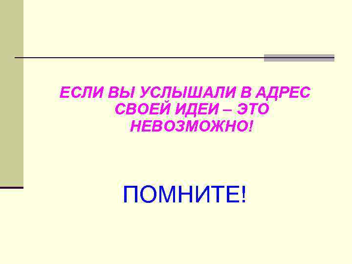 ЕСЛИ ВЫ УСЛЫШАЛИ В АДРЕС СВОЕЙ ИДЕИ – ЭТО НЕВОЗМОЖНО! ПОМНИТЕ! 