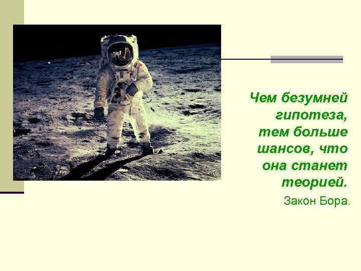 Чем безумней гипотеза, тем больше шансов, что она станет теорией. Закон Бора. 