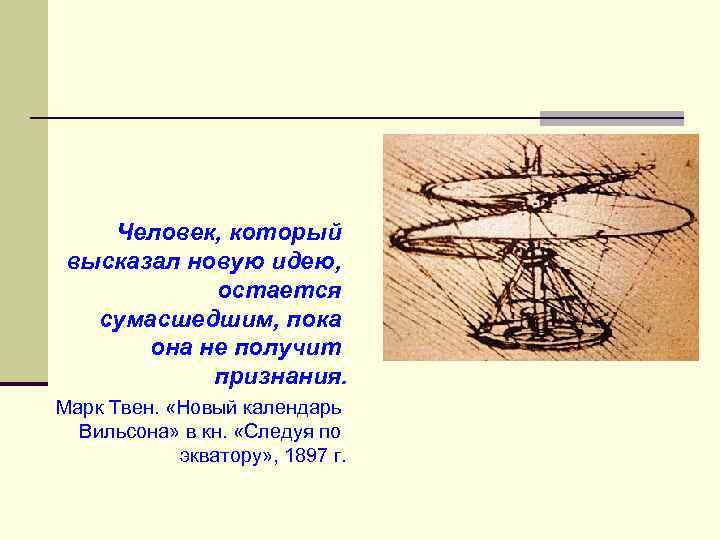 Человек, который высказал новую идею, остается сумасшедшим, пока она не получит признания. Марк Твен.