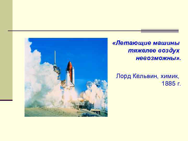  «Летающие машины тяжелее воздух невозможны» . Лорд Кельвин, химик, 1885 г. 