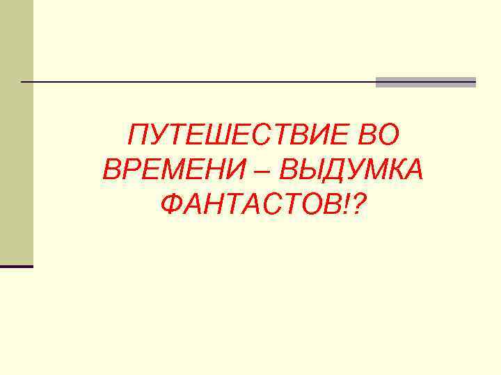 ПУТЕШЕСТВИЕ ВО ВРЕМЕНИ – ВЫДУМКА ФАНТАСТОВ!? 