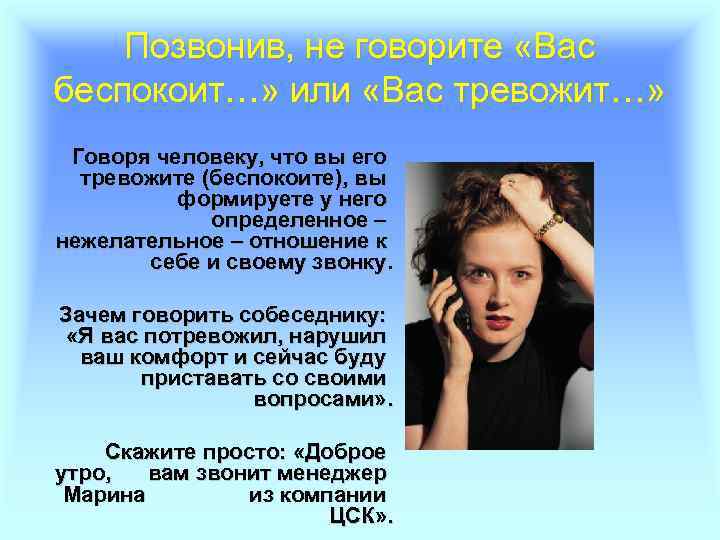 Позвонив, не говорите «Вас беспокоит…» или «Вас тревожит…» Говоря человеку, что вы его тревожите